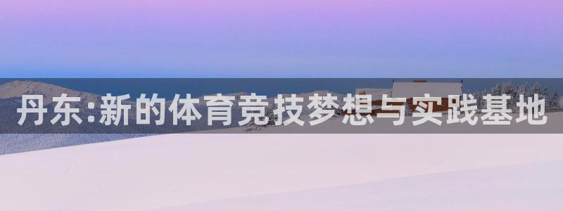 公海赌赌船官网下载招商电话号码:丹东:新的体育竞技梦想与实践